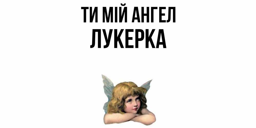Открытка на каждый день з підписом, Лукерка Ти мій ангел ангел Прикольна листівка з побажанням онлайн скачати безкоштовно 