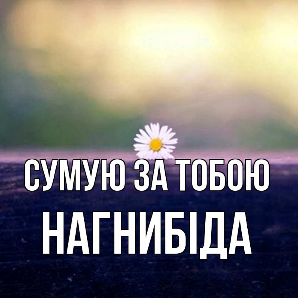 Открытка на каждый день з підписом, Нагнибіда Сумую за тобою приходи в гости Прикольна листівка з побажанням онлайн скачати безкоштовно 