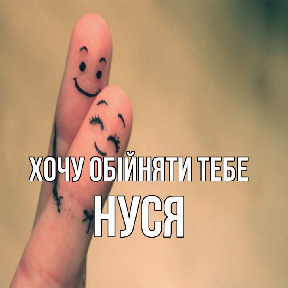 Открытка на каждый день з підписом, Нуся Хочу обійняти тебе рисунок на пальцах Прикольна листівка з побажанням онлайн скачати безкоштовно 