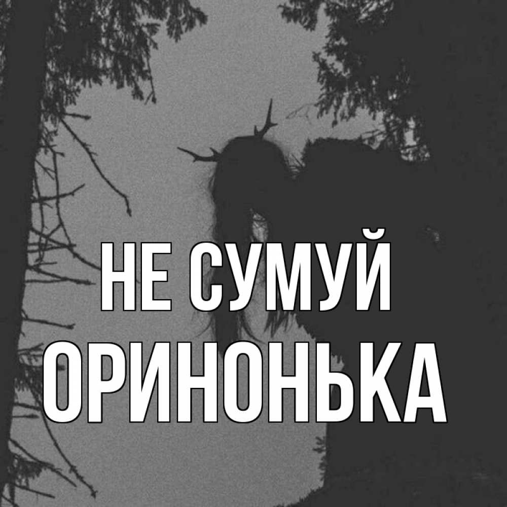Открытка на каждый день з підписом, Оринонька Не сумуй чудище лесное Прикольна листівка з побажанням онлайн скачати безкоштовно 