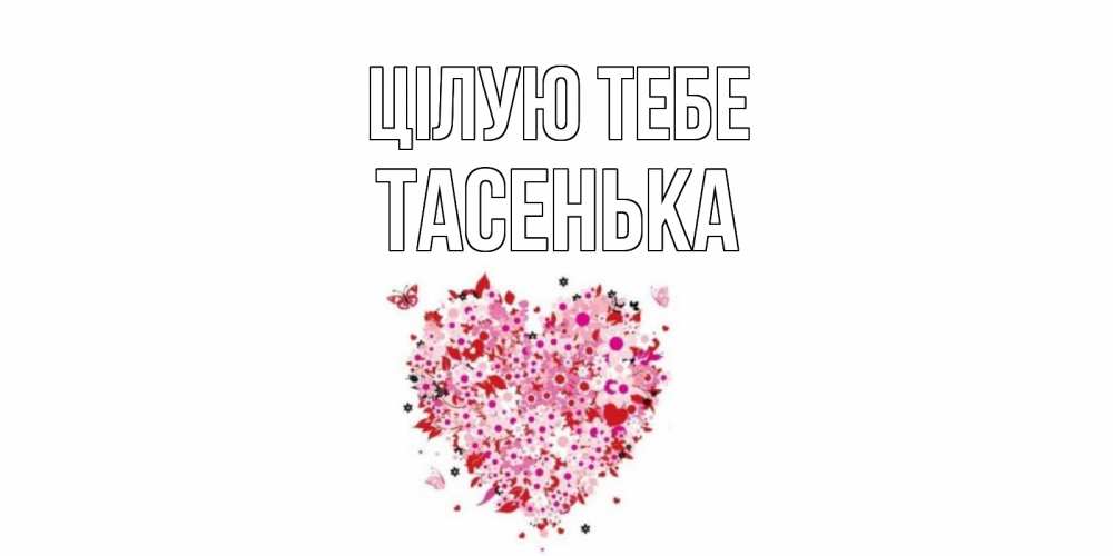 Открытка на каждый день з підписом, Тасенька Цілую тебе сердце Прикольна листівка з побажанням онлайн скачати безкоштовно 