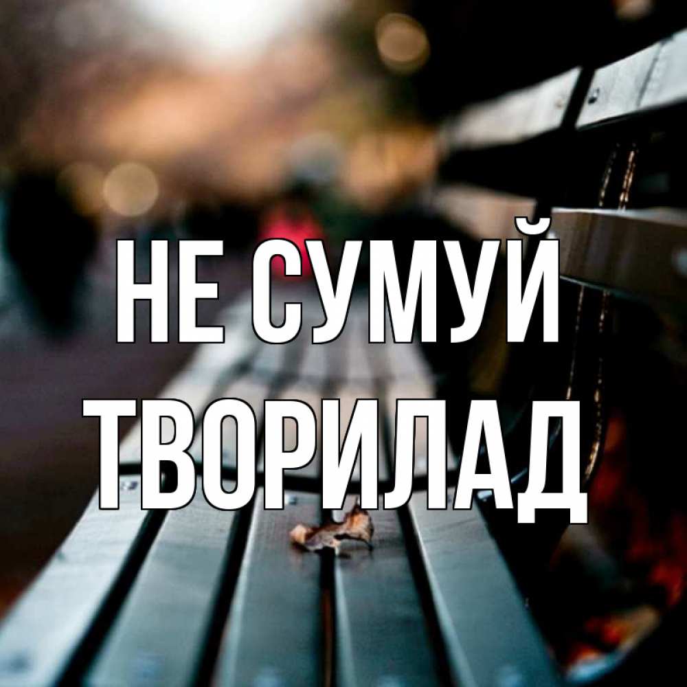 Открытка на каждый день з підписом, Творилад Не сумуй размытый фон Прикольна листівка з побажанням онлайн скачати безкоштовно 