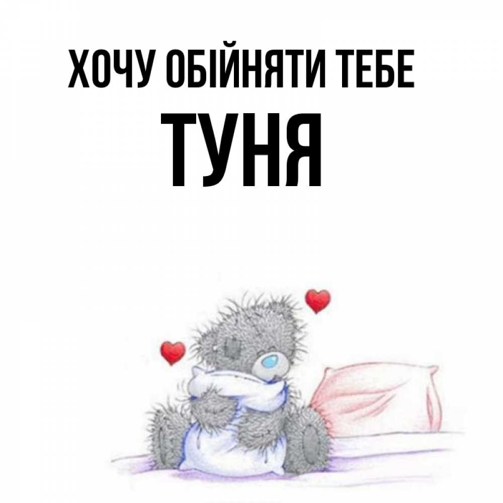 Открытка на каждый день з підписом, Туня Хочу обійняти тебе сердечки мишка Тедди и кроватка Прикольна листівка з побажанням онлайн скачати безкоштовно 
