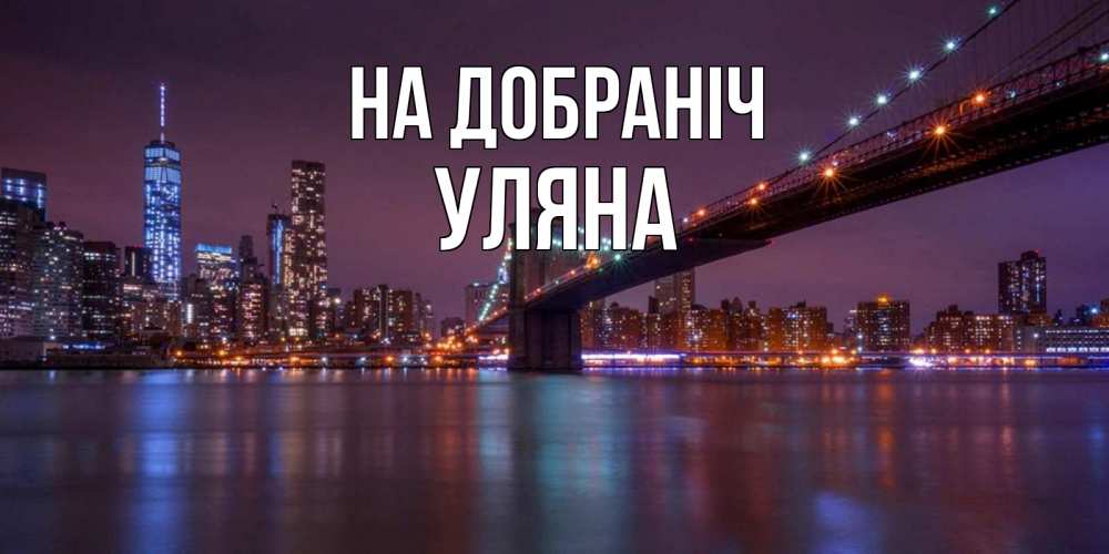 Открытка на каждый день з підписом, Уляна На добраніч ночной мост Прикольна листівка з побажанням онлайн скачати безкоштовно 