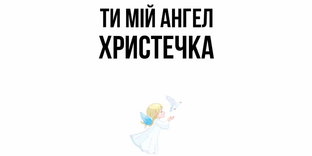 Открытка на каждый день з підписом, Христечка Ти мій ангел ангел, голубь Прикольна листівка з побажанням онлайн скачати безкоштовно 