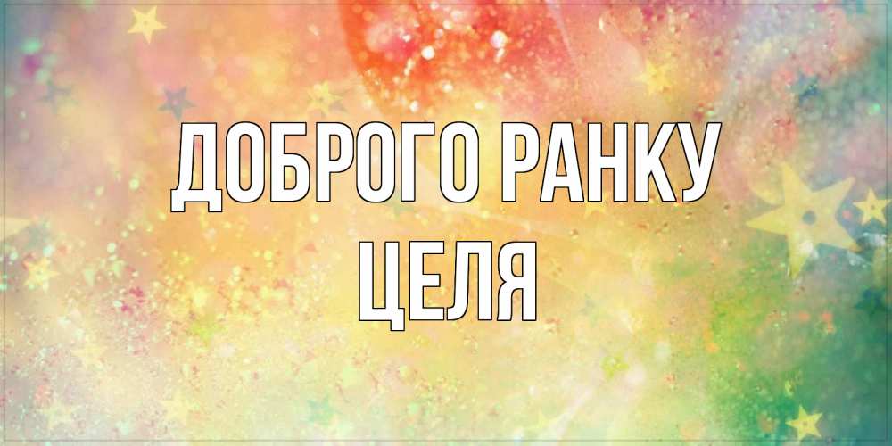 Открытка на каждый день з підписом, Целя Доброго ранку красивая открытка с пожеланиями добрейшего утра Прикольна листівка з побажанням онлайн скачати безкоштовно 