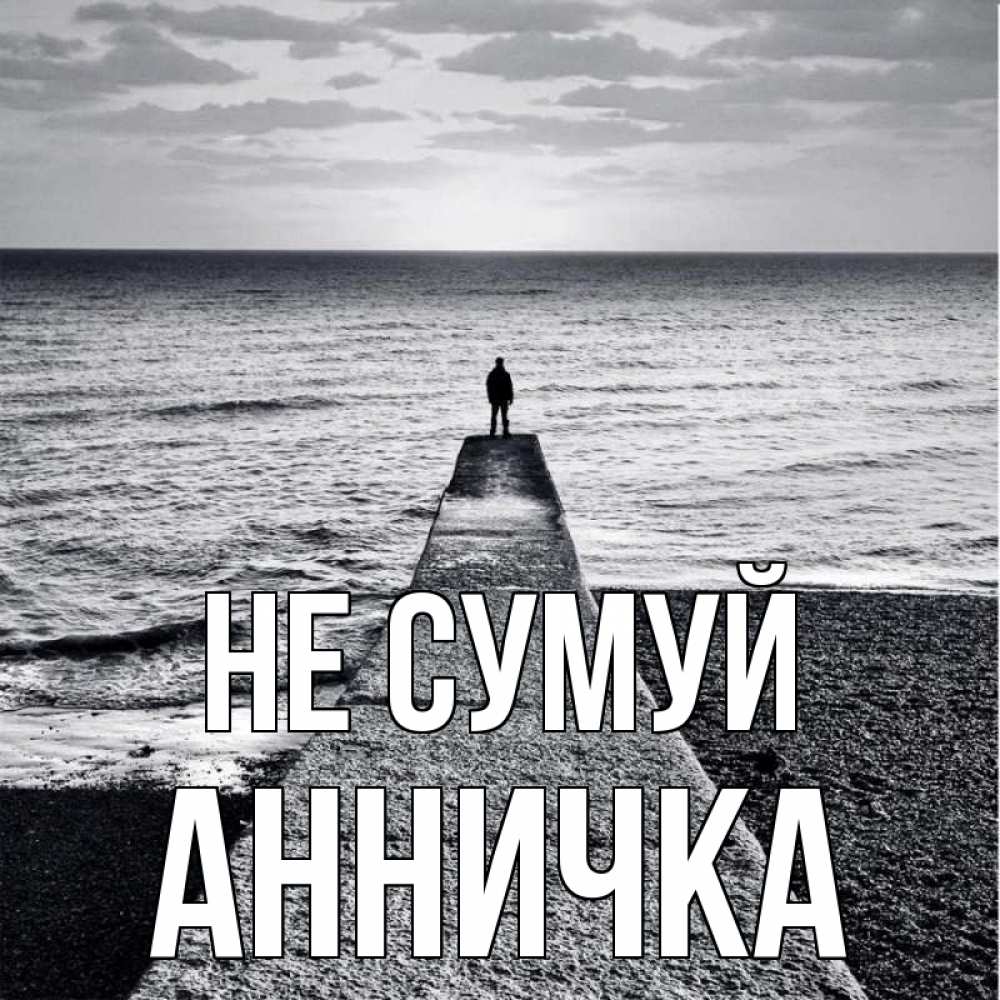 Открытка на каждый день з підписом, Анничка Не сумуй море Прикольна листівка з побажанням онлайн скачати безкоштовно 