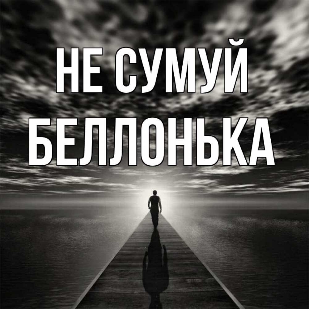 Открытка на каждый день з підписом, Беллонька Не сумуй человек Прикольна листівка з побажанням онлайн скачати безкоштовно 