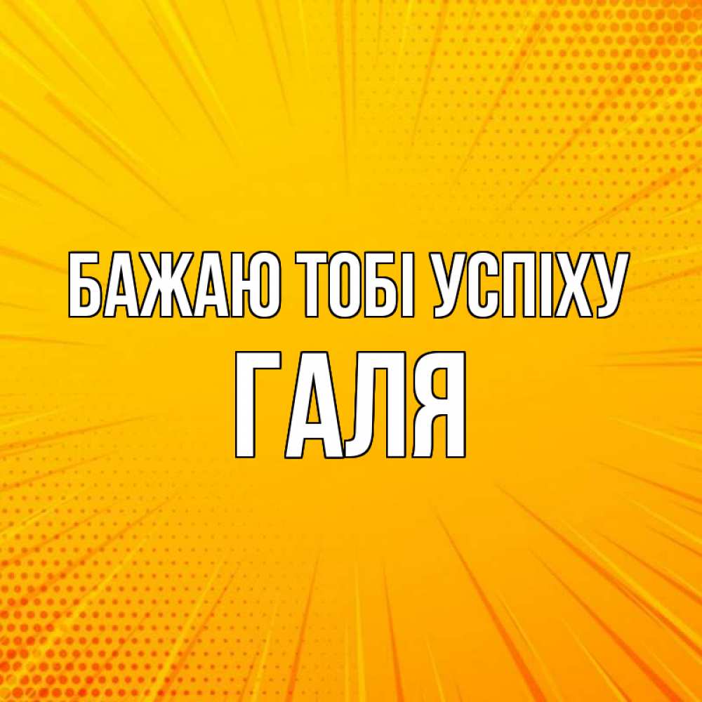 Открытка на каждый день з підписом, Галя Бажаю тобі успіху фон Прикольна листівка з побажанням онлайн скачати безкоштовно 
