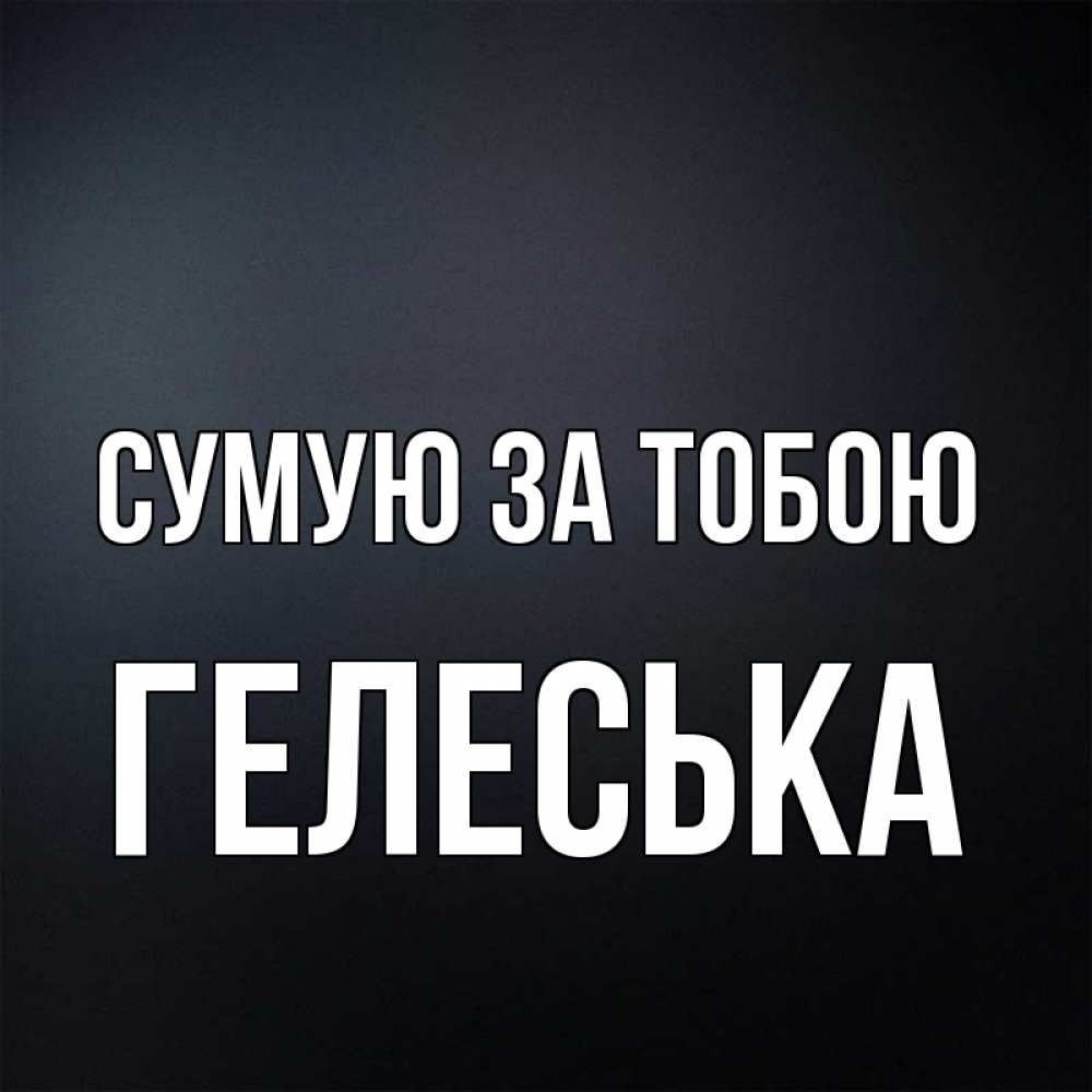 Открытка на каждый день з підписом, Гелеська Сумую за тобою с подписью Прикольна листівка з побажанням онлайн скачати безкоштовно 
