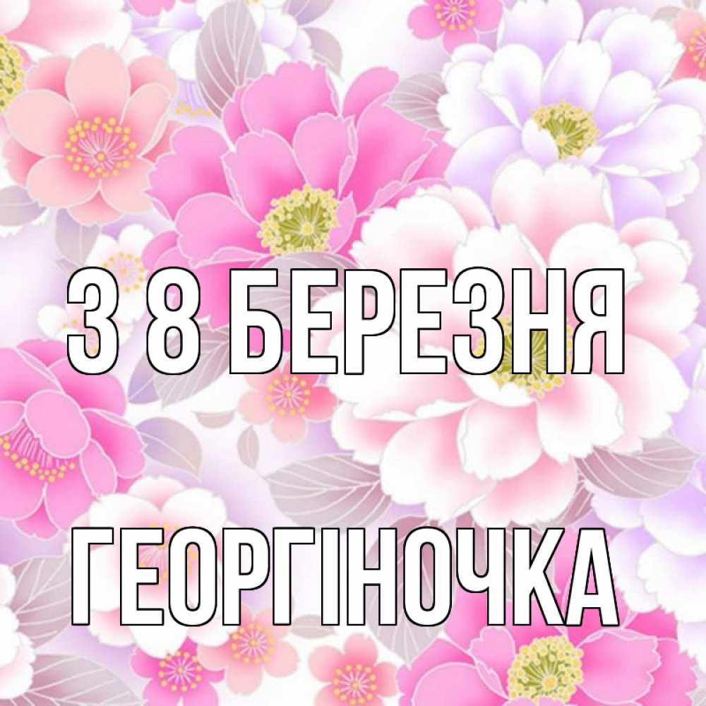Открытка на каждый день з підписом, Георгіночка З 8 БЕРЕЗНЯ для женщин Прикольна листівка з побажанням онлайн скачати безкоштовно 