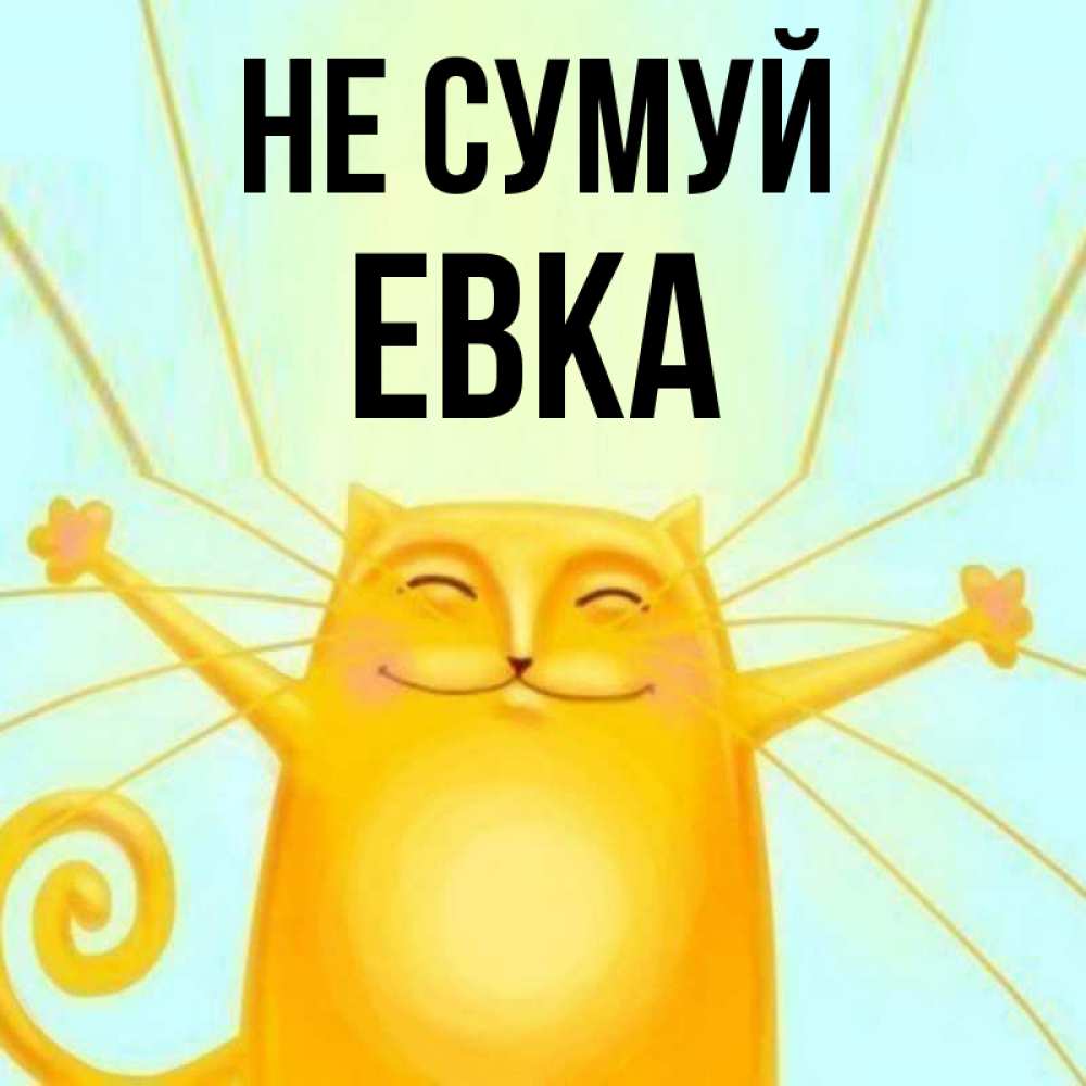 Открытка на каждый день з підписом, Евка Не сумуй обнимашки усатые Прикольна листівка з побажанням онлайн скачати безкоштовно 