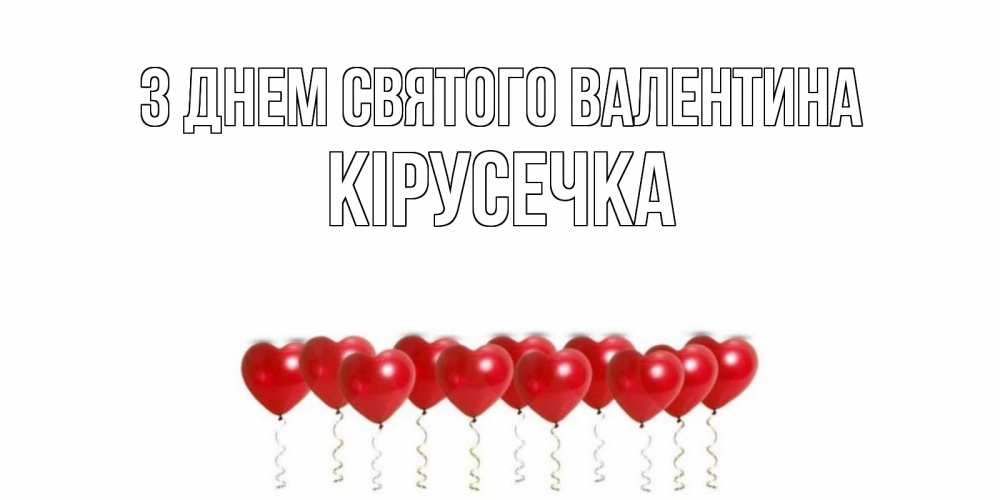Открытка на каждый день з підписом, Кірусечка З Днем Святого Валентина Поздравляю с днем всех влюбленных тебя моя родная Прикольна листівка з побажанням онлайн скачати безкоштовно 