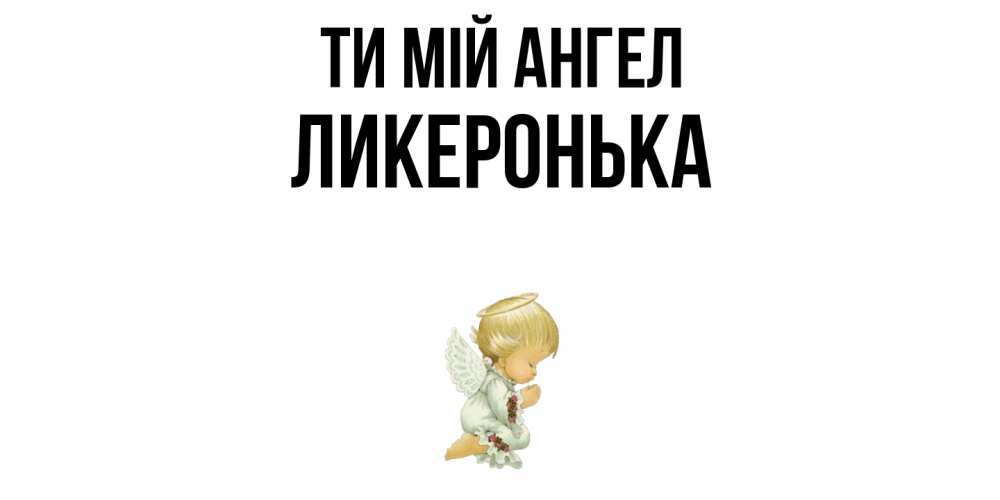 Открытка на каждый день з підписом, Ликеронька Ти мій ангел ангел Прикольна листівка з побажанням онлайн скачати безкоштовно 