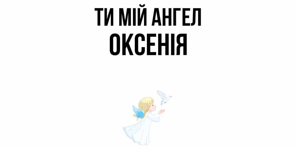 Открытка на каждый день з підписом, Оксенія Ти мій ангел ангел, голубь Прикольна листівка з побажанням онлайн скачати безкоштовно 