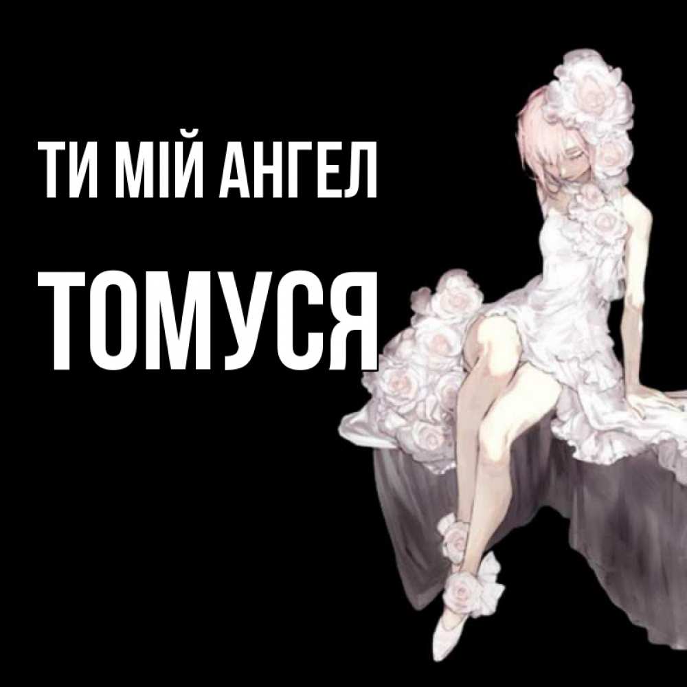 Открытка на каждый день з підписом, Томуся Ти мій ангел девушка в стиле аниме как ангел Прикольна листівка з побажанням онлайн скачати безкоштовно 