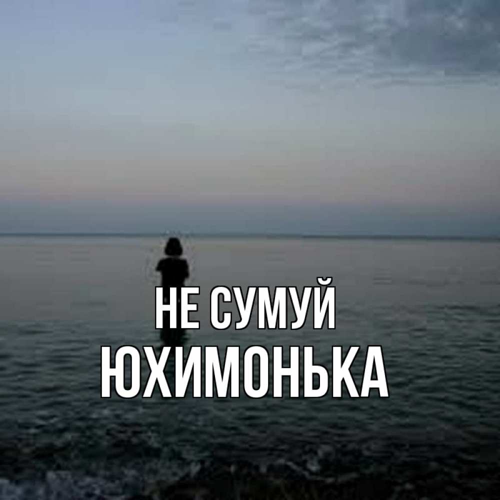 Открытка на каждый день з підписом, Юхимонька Не сумуй девушка Прикольна листівка з побажанням онлайн скачати безкоштовно 
