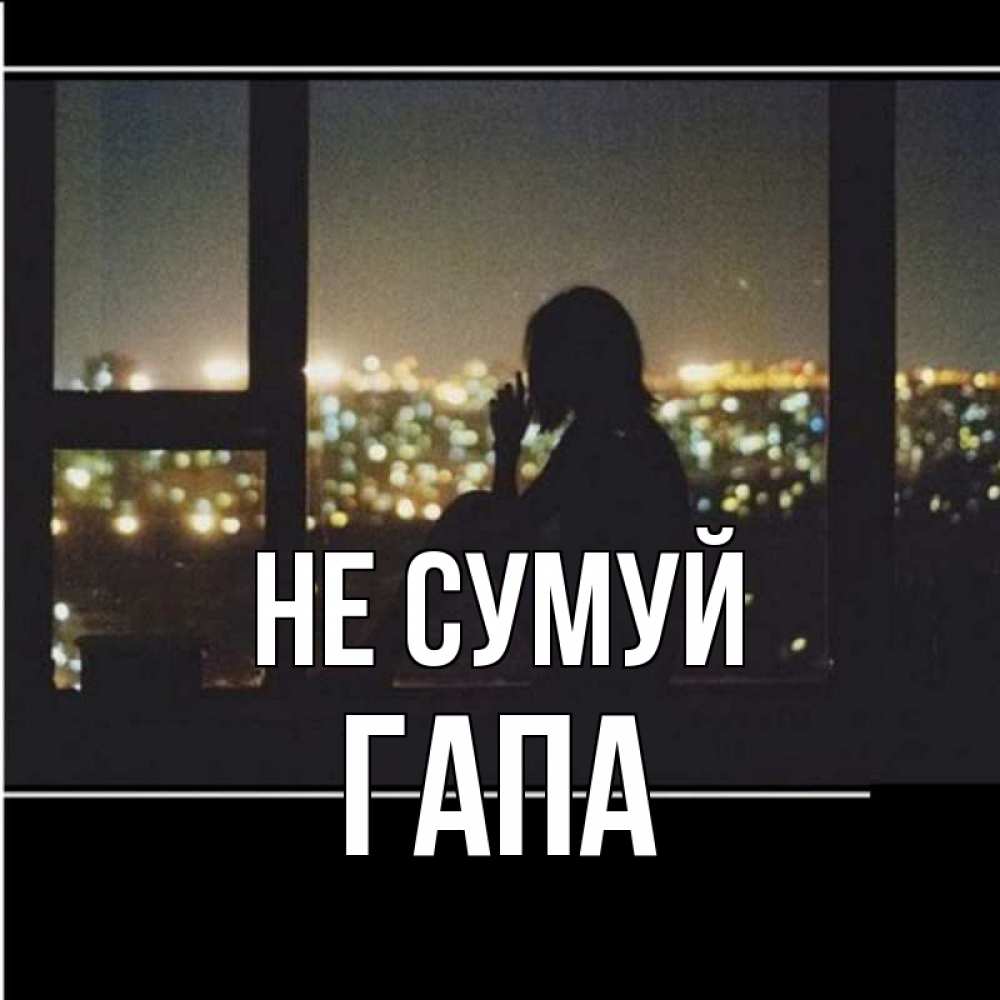 Открытка на каждый день з підписом, Гапа Не сумуй смотрит на ночной город Прикольна листівка з побажанням онлайн скачати безкоштовно 