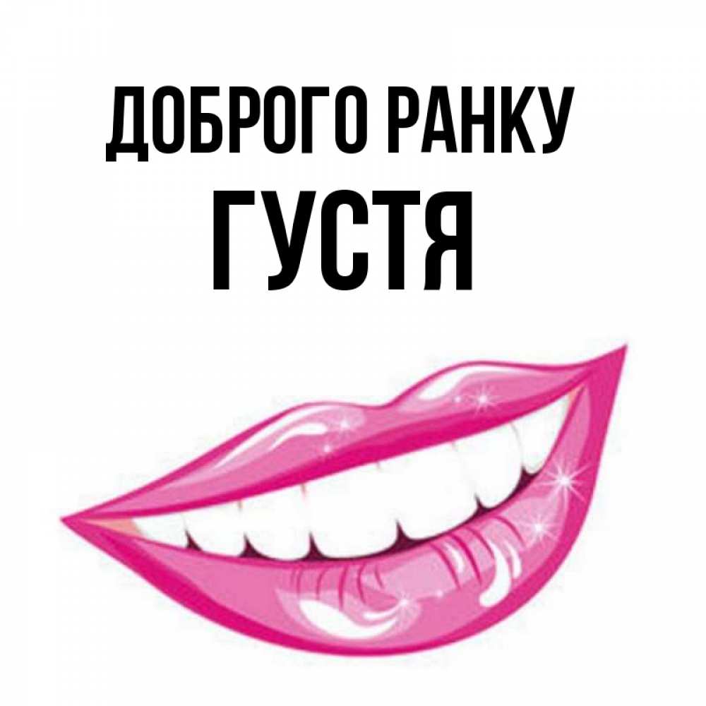 Открытка на каждый день з підписом, Густя Доброго ранку розовые губы и белые зубы Прикольна листівка з побажанням онлайн скачати безкоштовно 