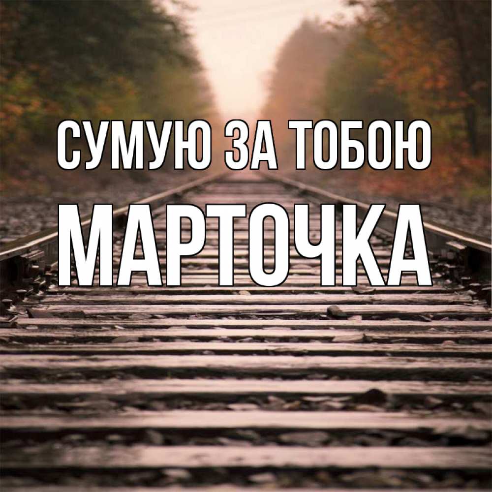 Открытка на каждый день з підписом, Марточка Сумую за тобою приезжай Прикольна листівка з побажанням онлайн скачати безкоштовно 