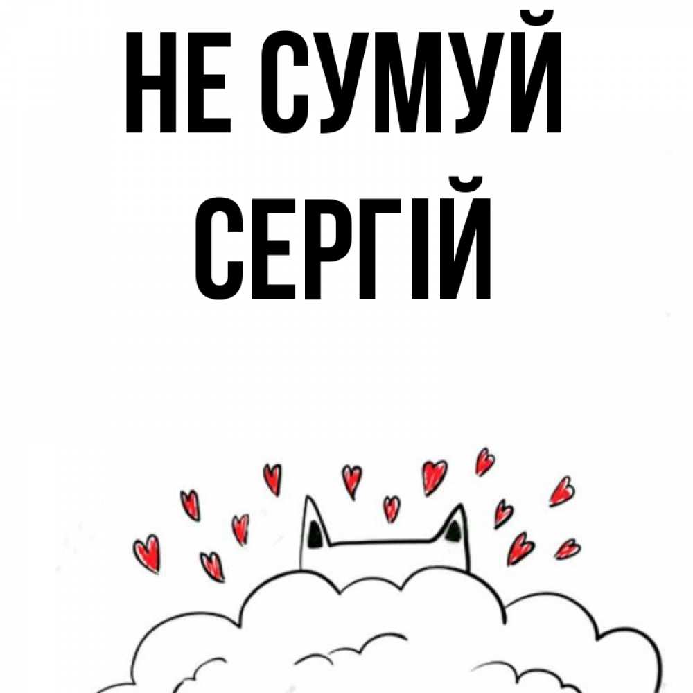 Открытка на каждый день з підписом, Сергій Не сумуй облако и ушки котика с сердечками Прикольна листівка з побажанням онлайн скачати безкоштовно 
