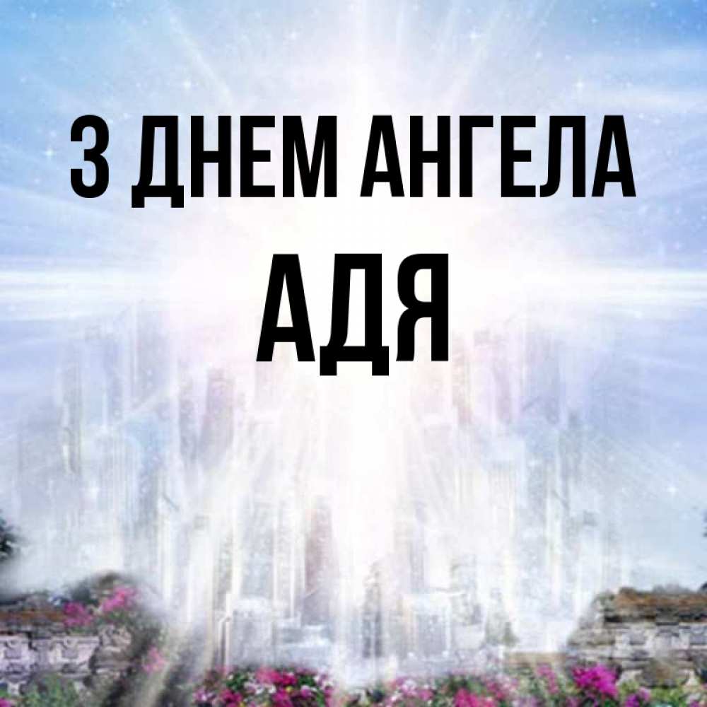 Открытка на каждый день з підписом, Адя З Днем ангела небесный свет Прикольна листівка з побажанням онлайн скачати безкоштовно 