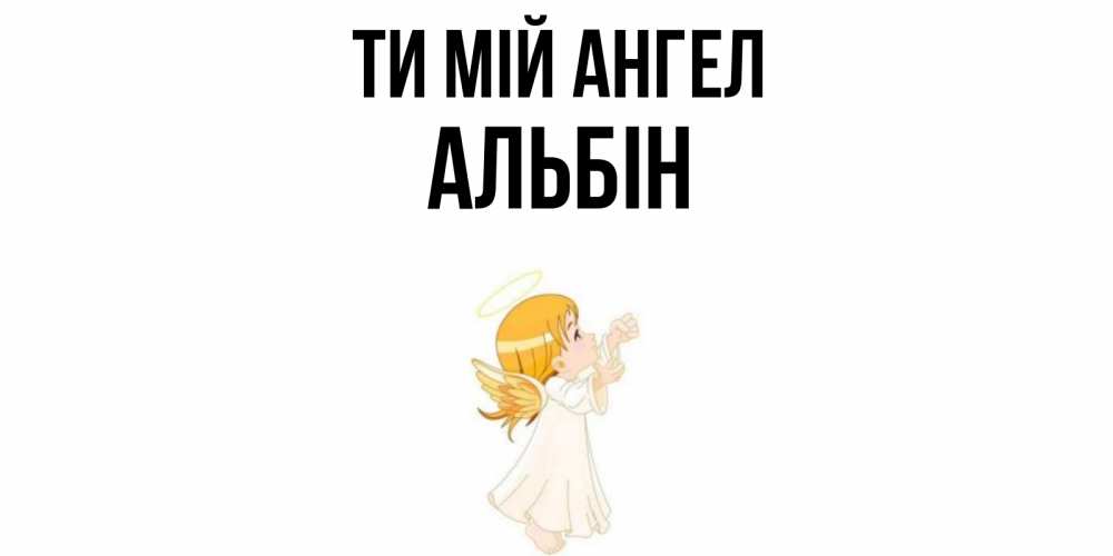 Открытка на каждый день з підписом, Альбін Ти мій ангел ангел, девочка Прикольна листівка з побажанням онлайн скачати безкоштовно 