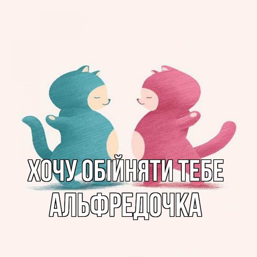 Открытка на каждый день з підписом, Альфредочка Хочу обійняти тебе пузики и котики Прикольна листівка з побажанням онлайн скачати безкоштовно 