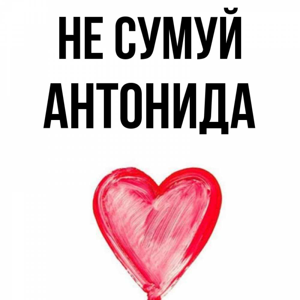 Открытка на каждый день з підписом, Антонида Не сумуй сердечко Прикольна листівка з побажанням онлайн скачати безкоштовно 