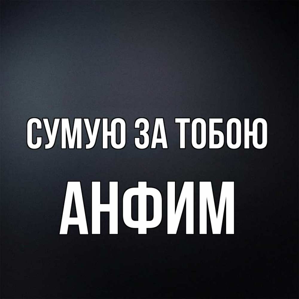 Открытка на каждый день з підписом, Анфим Сумую за тобою с подписью Прикольна листівка з побажанням онлайн скачати безкоштовно 