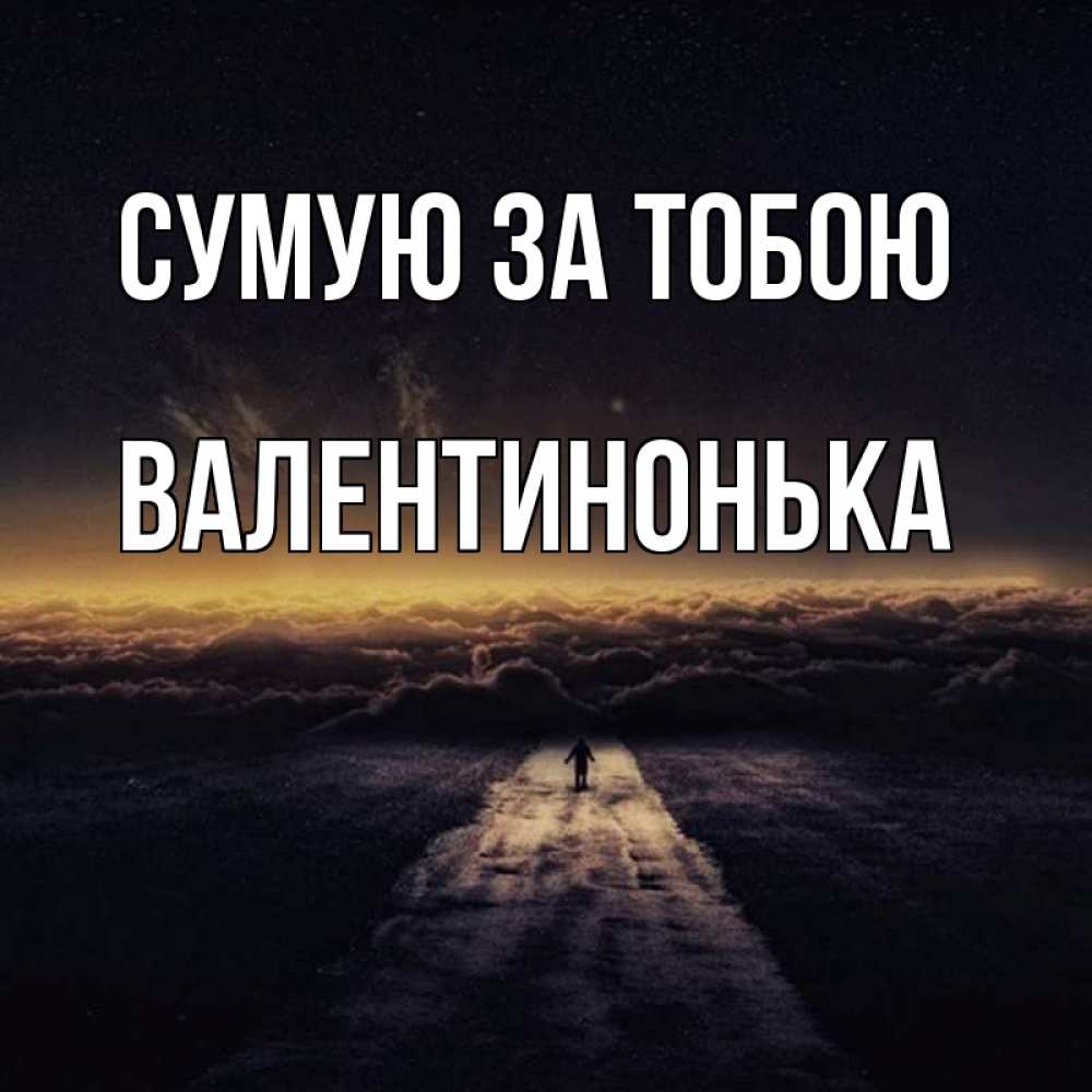 Открытка на каждый день з підписом, Валентинонька Сумую за тобою идем Прикольна листівка з побажанням онлайн скачати безкоштовно 