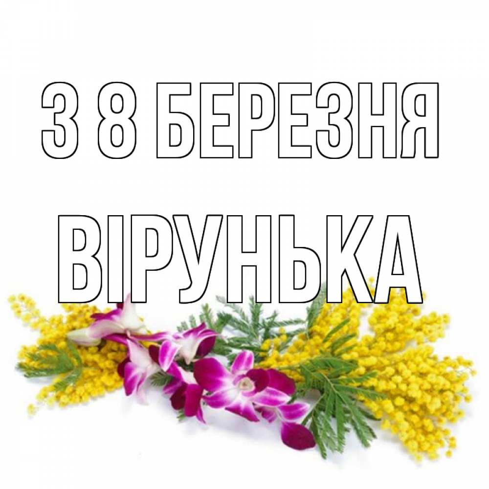 Открытка на каждый день з підписом, Вірунька З 8 БЕРЕЗНЯ открытка на международный женский день с цветами  1 Прикольна листівка з побажанням онлайн скачати безкоштовно 