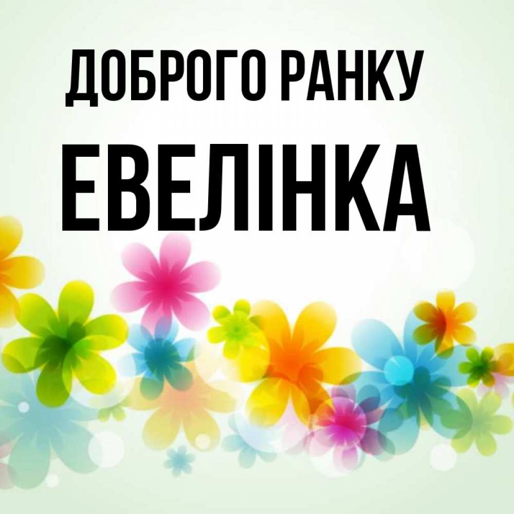 Открытка на каждый день з підписом, Евелінка Доброго ранку позитивные цветочки Прикольна листівка з побажанням онлайн скачати безкоштовно 