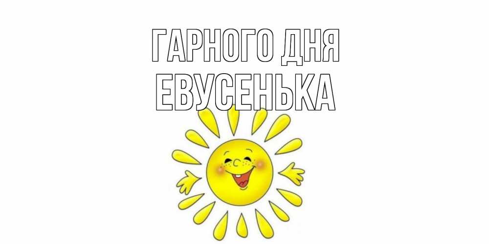 Открытка на каждый день з підписом, Евусенька Гарного дня открытка на каждый день Прикольна листівка з побажанням онлайн скачати безкоштовно 