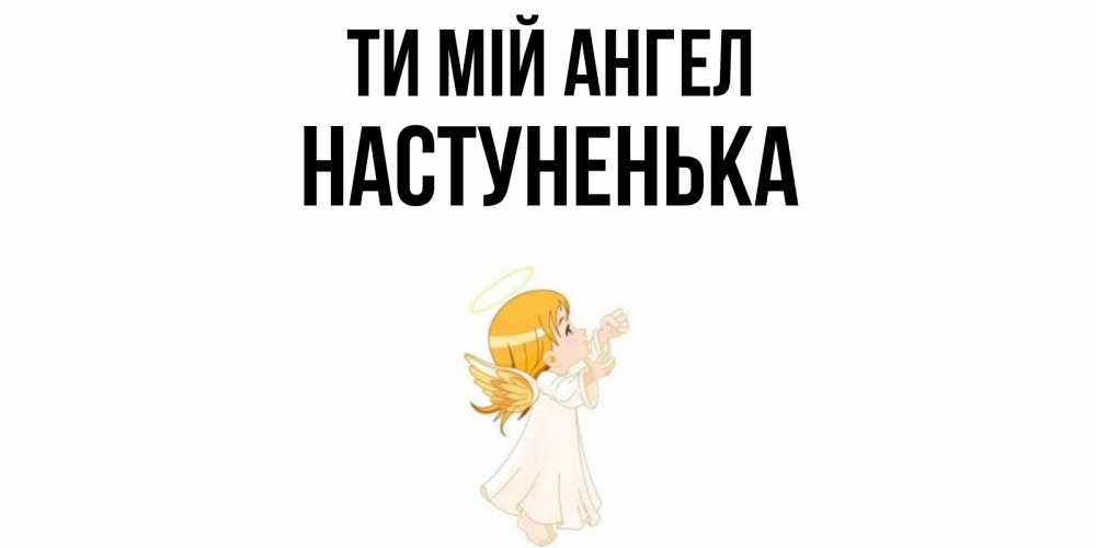 Открытка на каждый день з підписом, Настуненька Ти мій ангел ангел, девочка Прикольна листівка з побажанням онлайн скачати безкоштовно 