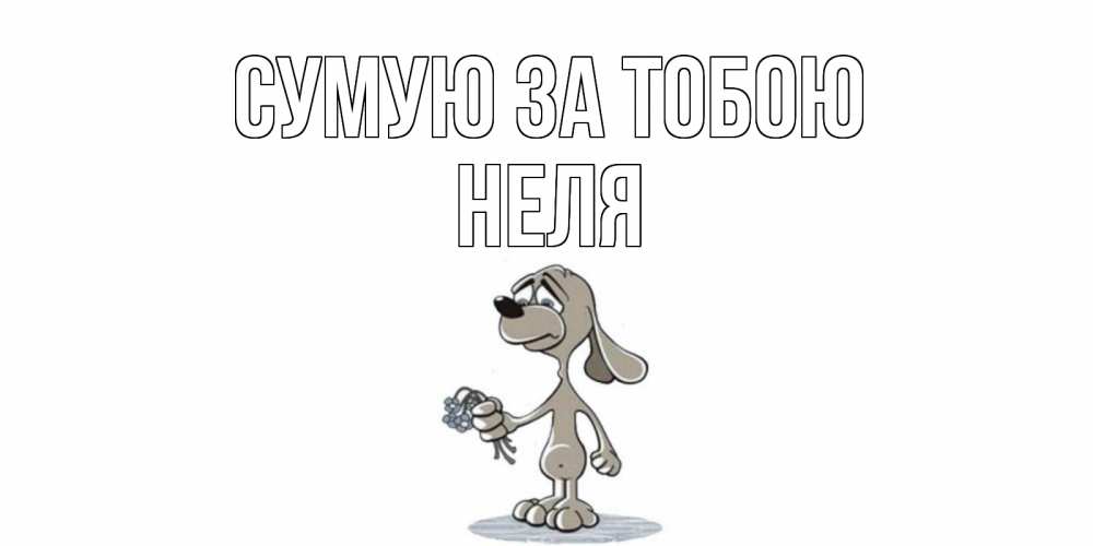 Открытка на каждый день з підписом, Неля Сумую за тобою я по тебе скучаю с песиком Прикольна листівка з побажанням онлайн скачати безкоштовно 