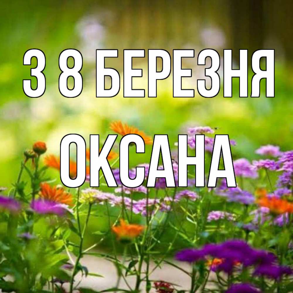 Открытка на каждый день з підписом, Оксана З 8 БЕРЕЗНЯ цветы Прикольна листівка з побажанням онлайн скачати безкоштовно 