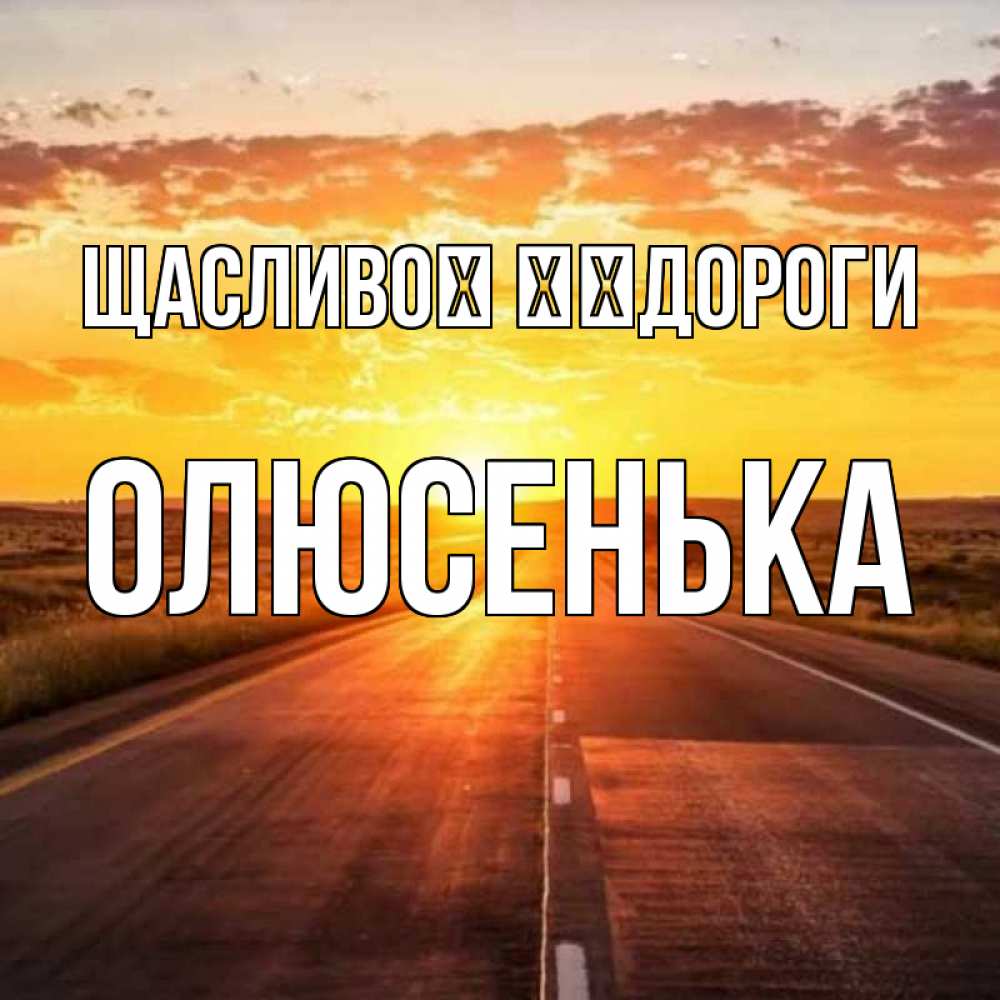 Открытка на каждый день з підписом, Олюсенька Щасливої ​​дороги солнечный свет, закат Прикольна листівка з побажанням онлайн скачати безкоштовно 