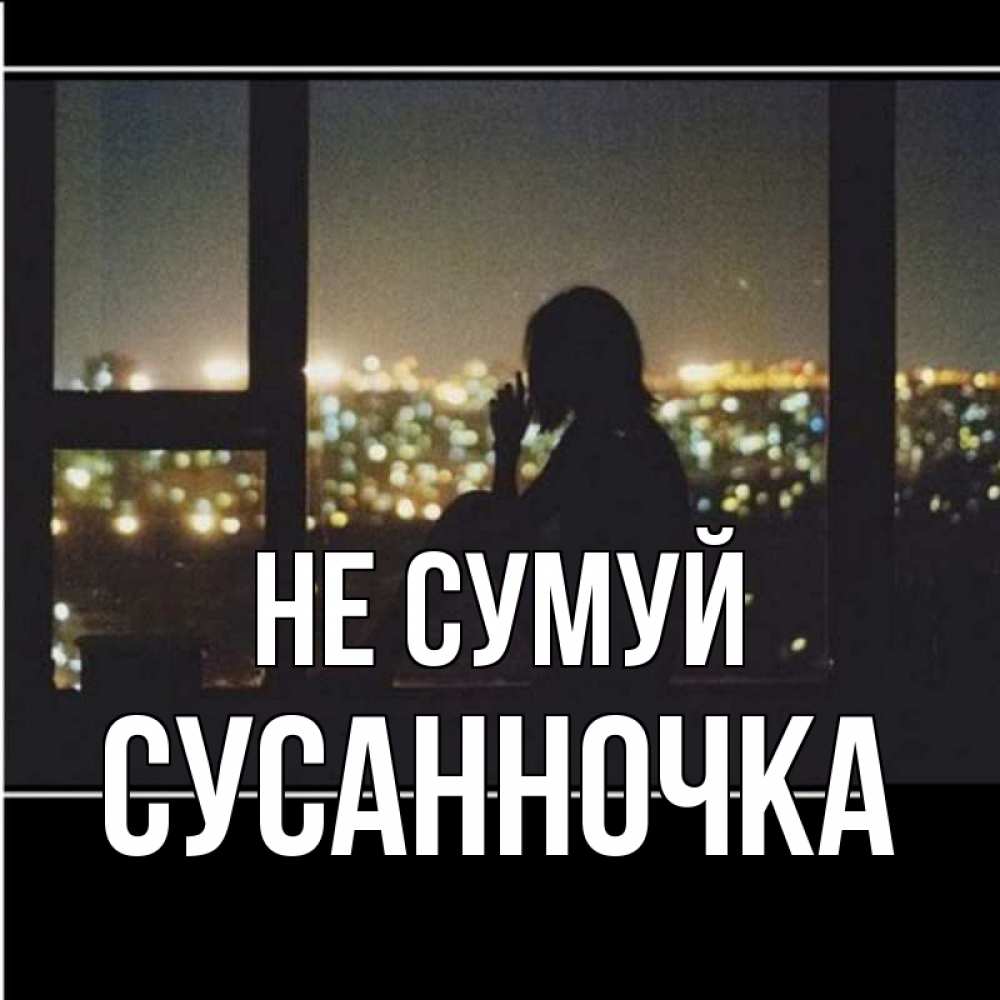Открытка на каждый день з підписом, Сусанночка Не сумуй смотрит на ночной город Прикольна листівка з побажанням онлайн скачати безкоштовно 