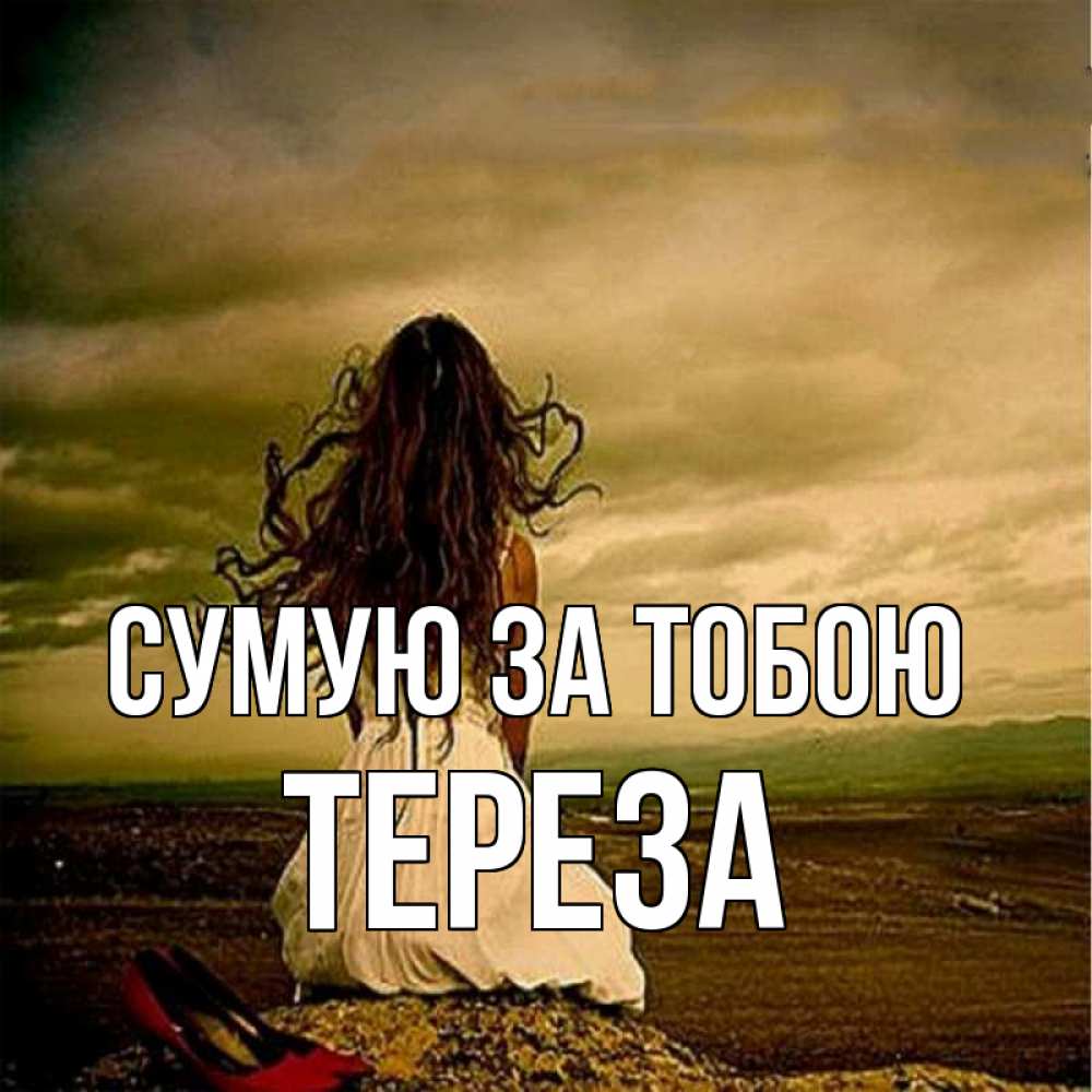 Открытка на каждый день з підписом, Тереза Сумую за тобою возвращайся Прикольна листівка з побажанням онлайн скачати безкоштовно 