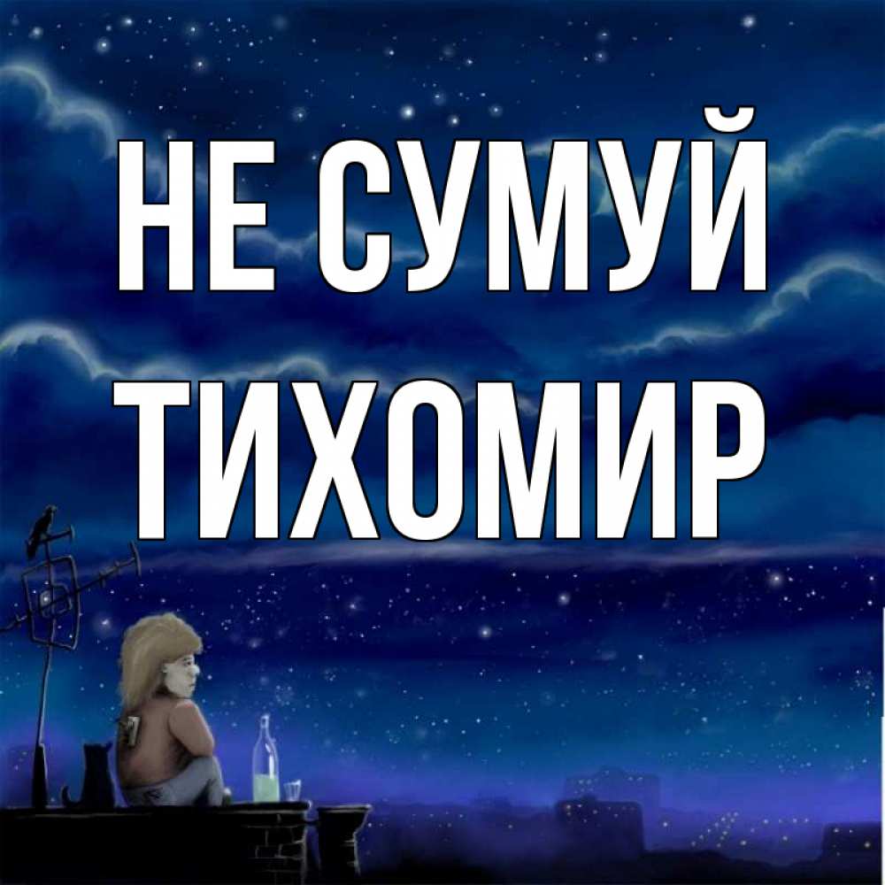 Открытка на каждый день з підписом, Тихомир Не сумуй город с крыши Прикольна листівка з побажанням онлайн скачати безкоштовно 