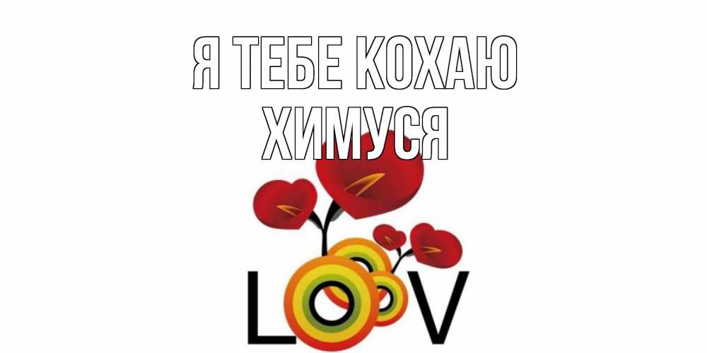 Открытка на каждый день з підписом, Химуся Я тебе кохаю цветы Прикольна листівка з побажанням онлайн скачати безкоштовно 