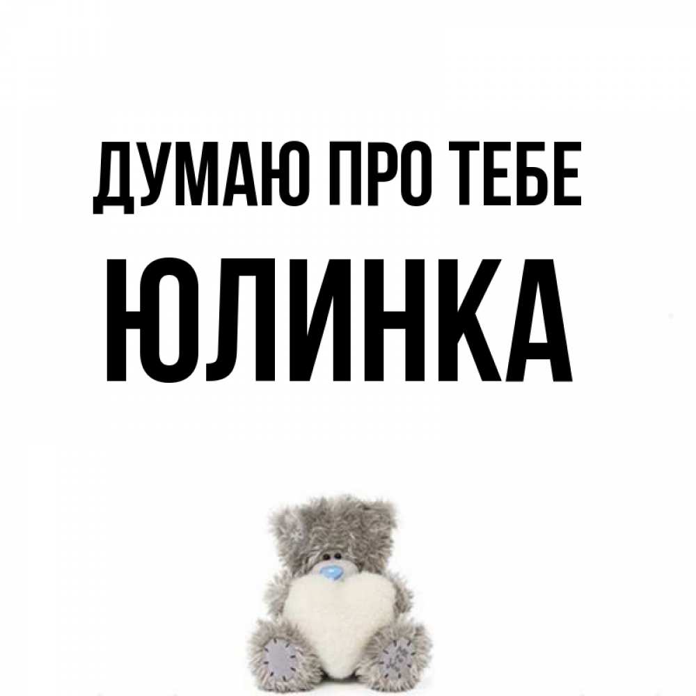 Открытка на каждый день з підписом, Юлинка Думаю про тебе тедди с сердечком для любимой Прикольна листівка з побажанням онлайн скачати безкоштовно 