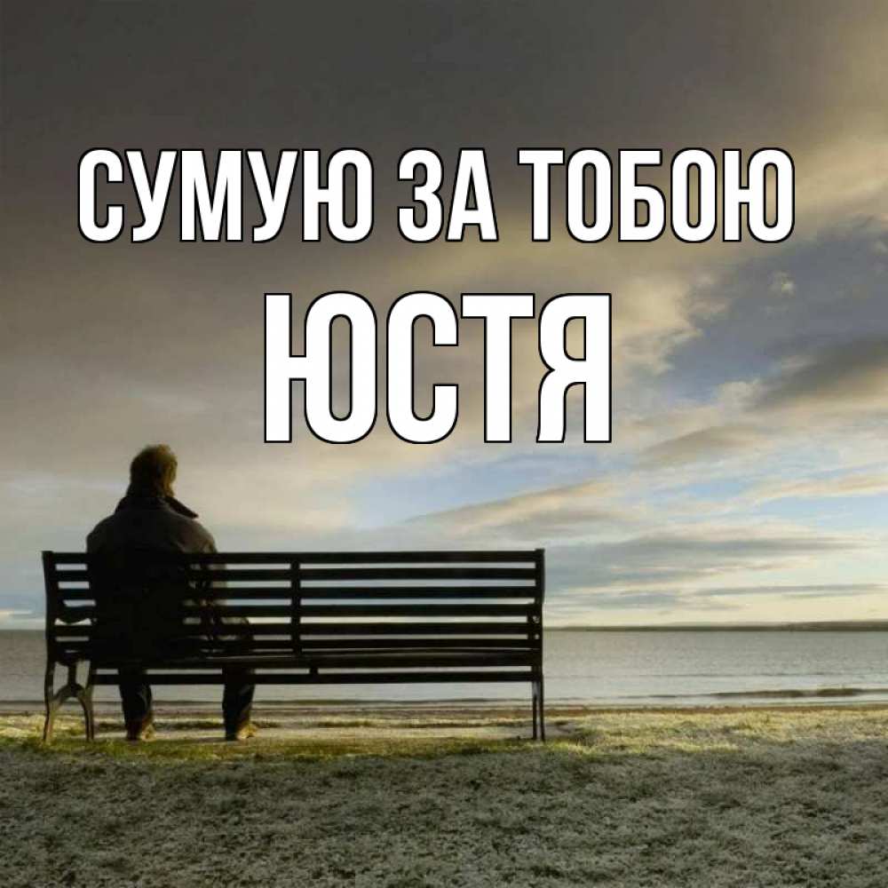 Открытка на каждый день з підписом, Юстя Сумую за тобою лавочка Прикольна листівка з побажанням онлайн скачати безкоштовно 