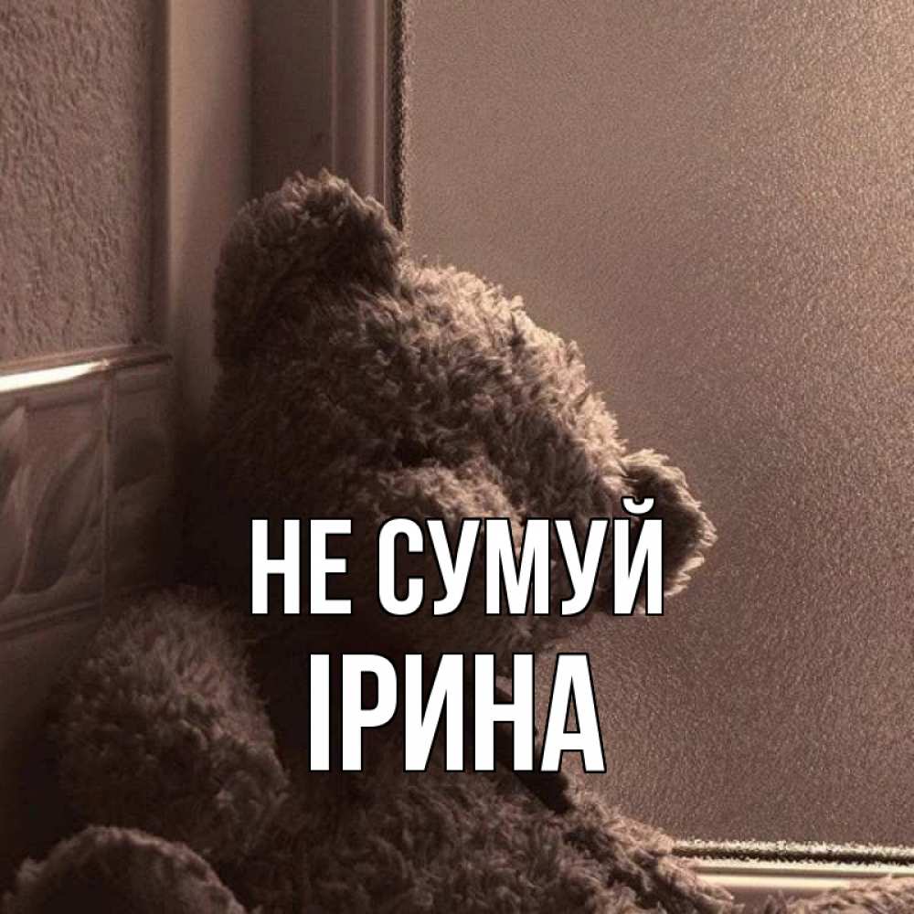 Открытка на каждый день з підписом, Ірина Не сумуй стекол рефленое Прикольна листівка з побажанням онлайн скачати безкоштовно 