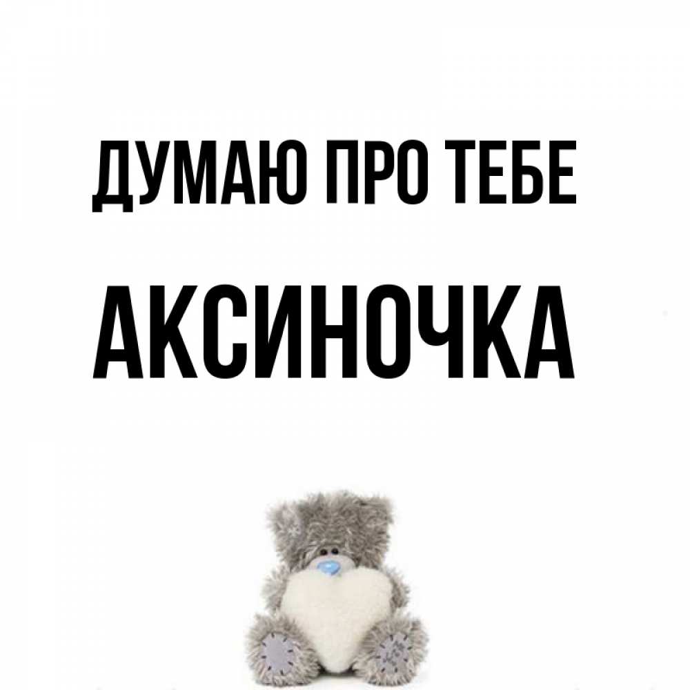 Открытка на каждый день з підписом, Аксиночка Думаю про тебе тедди с сердечком для любимой Прикольна листівка з побажанням онлайн скачати безкоштовно 