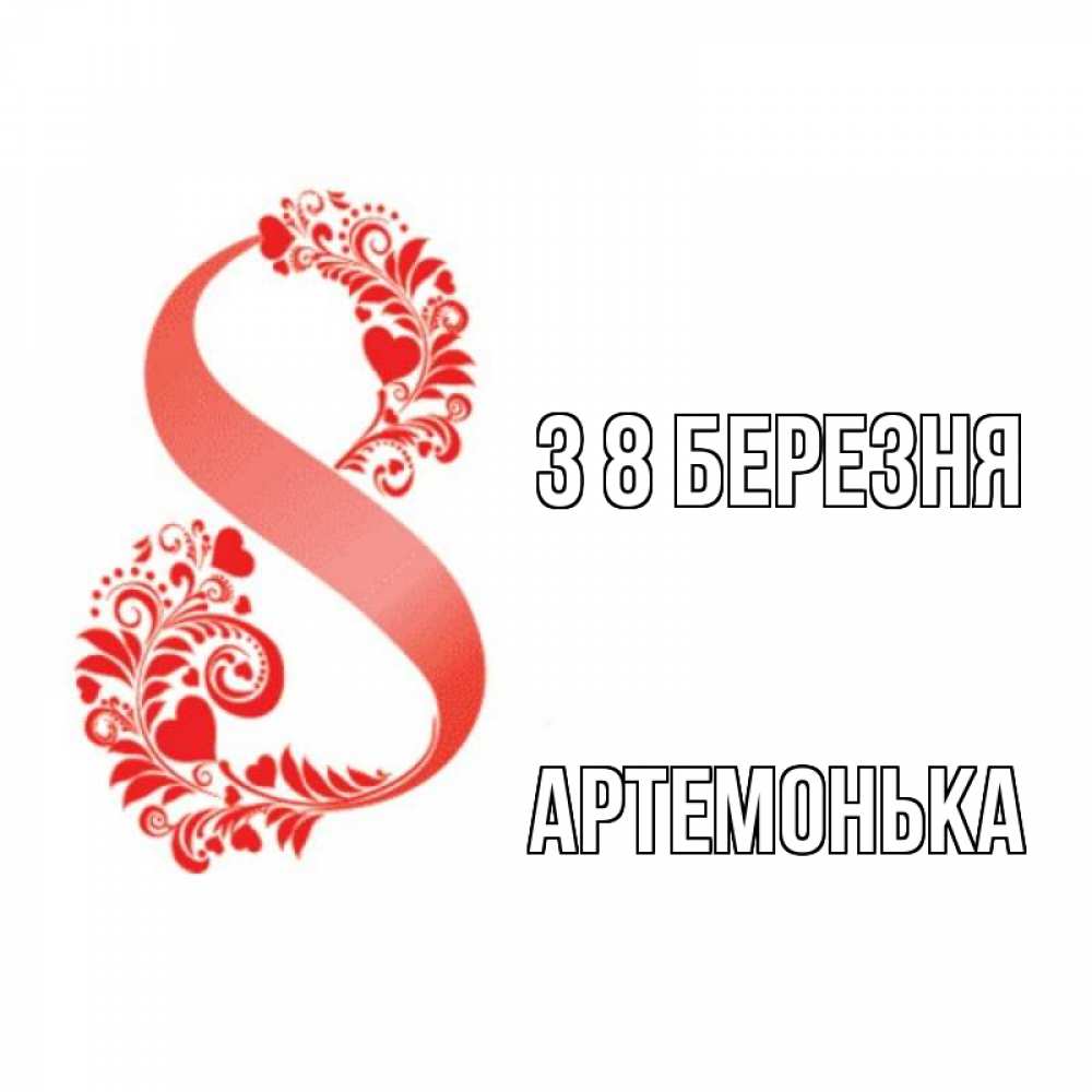 Открытка на каждый день з підписом, Артемонька З 8 БЕРЕЗНЯ восьмерка из сердечек и листьев Прикольна листівка з побажанням онлайн скачати безкоштовно 