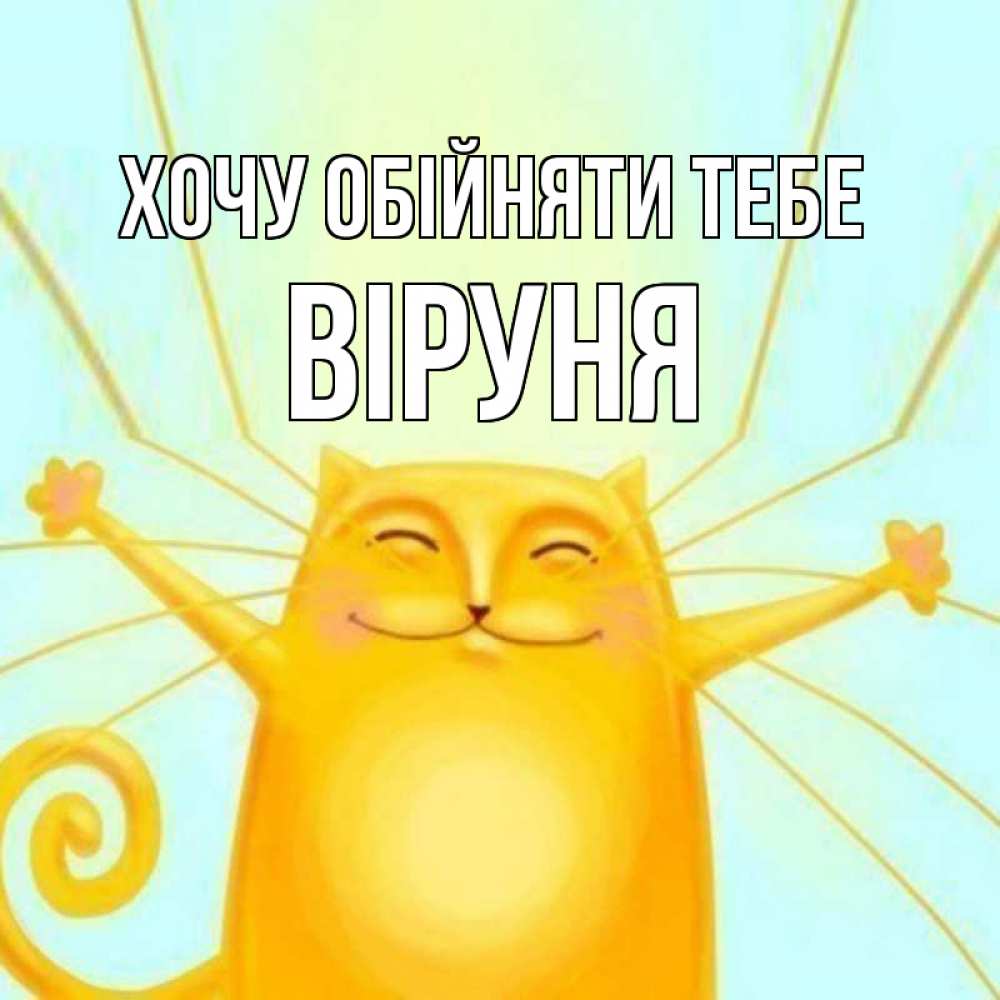 Открытка на каждый день з підписом, Віруня Хочу обійняти тебе солнечный обнимашечный кот Прикольна листівка з побажанням онлайн скачати безкоштовно 