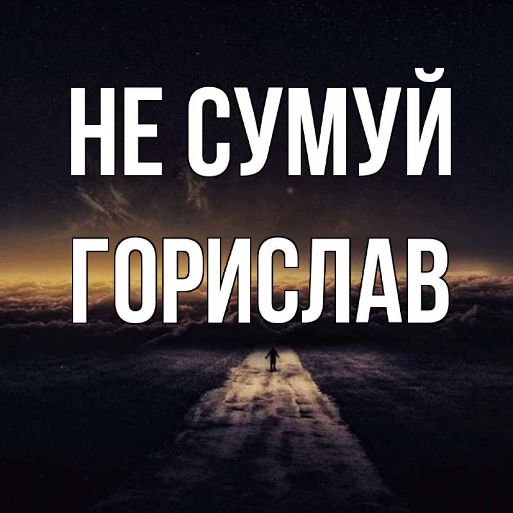 Открытка на каждый день з підписом, Горислав Не сумуй дорога в никуда Прикольна листівка з побажанням онлайн скачати безкоштовно 