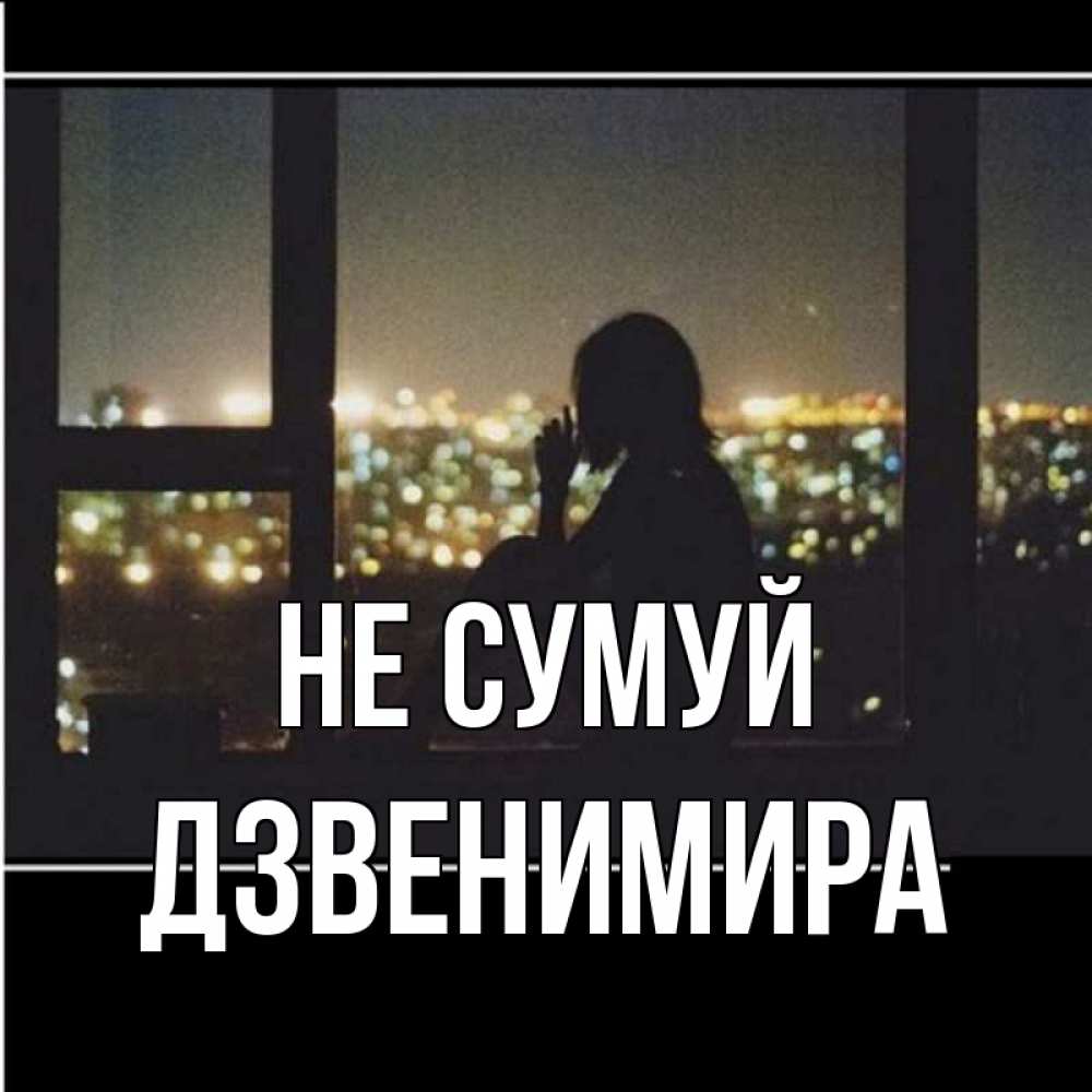 Открытка на каждый день з підписом, Дзвенимира Не сумуй смотрит на ночной город Прикольна листівка з побажанням онлайн скачати безкоштовно 